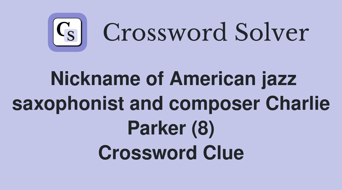 Nickname of American jazz saxophonist and composer Charlie Parker (8